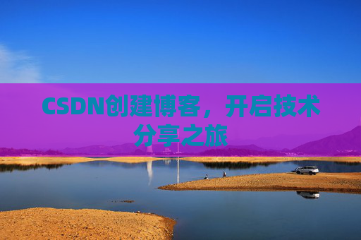 CSDN创建博客，开启技术分享之旅